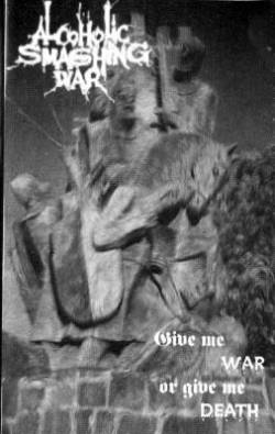 Alcoholic Smashing War : Give Me War or Give Me Death